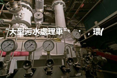 “大型污水處理車，環(huán)保先鋒，守護碧水藍天！”